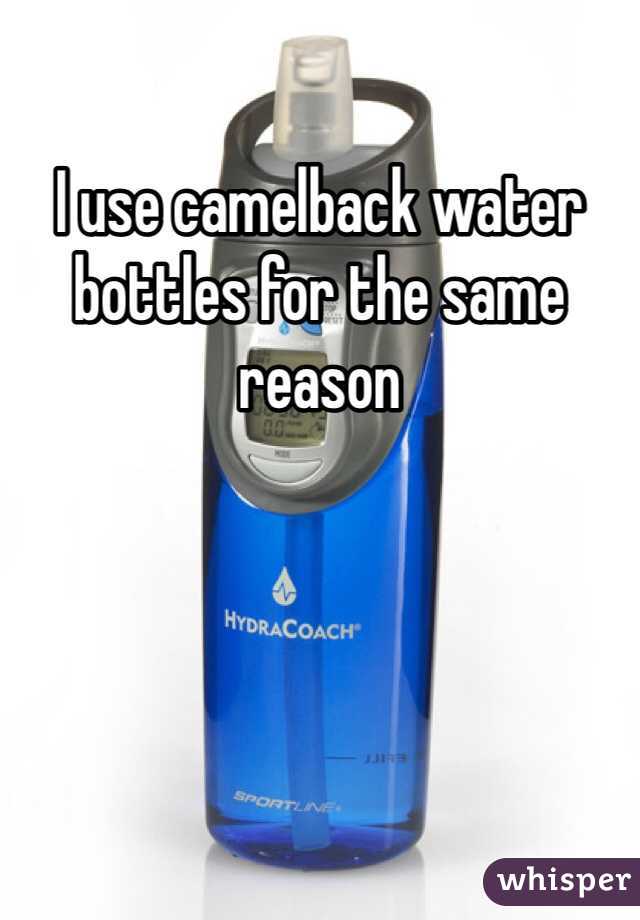 I use camelback water bottles for the same reason