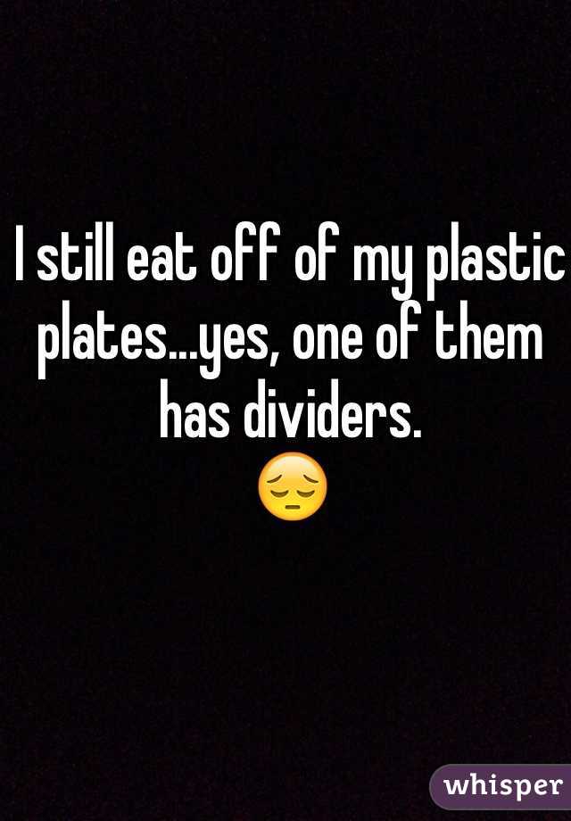 I still eat off of my plastic plates...yes, one of them has dividers.
😔