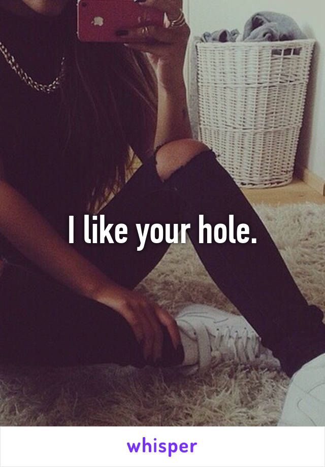 I like your hole.