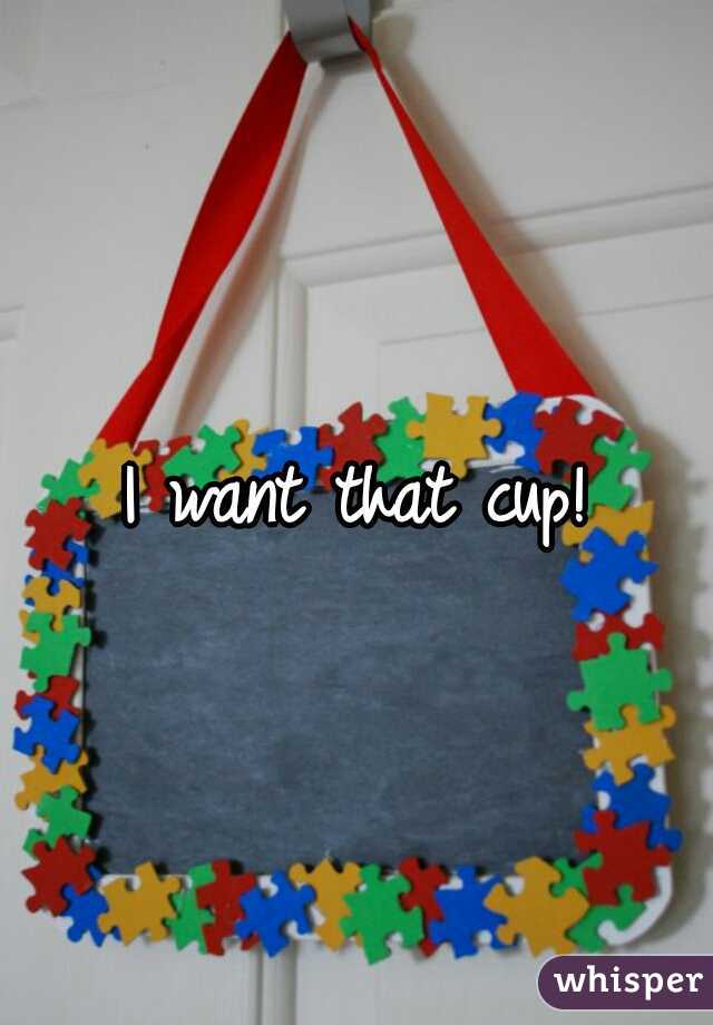 I want that cup!