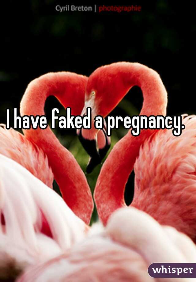 I have faked a pregnancy. 