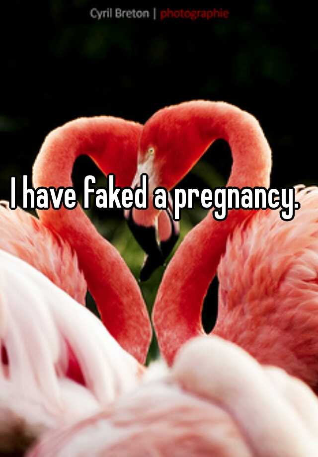 I have faked a pregnancy. 