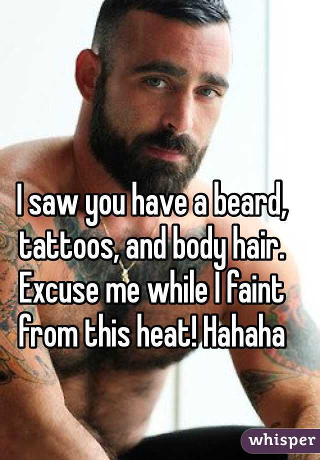 I saw you have a beard, tattoos, and body hair. Excuse me while I faint from this heat! Hahaha 