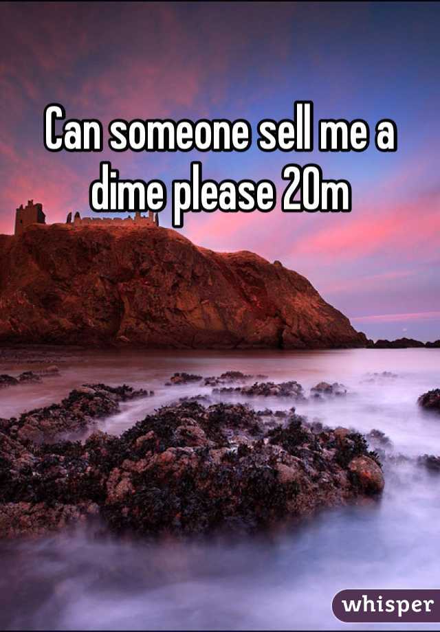 Can someone sell me a dime please 20m