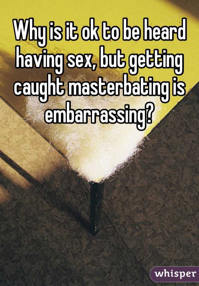 Why is it ok to be heard having sex, but getting caught masterbating is embarrassing?