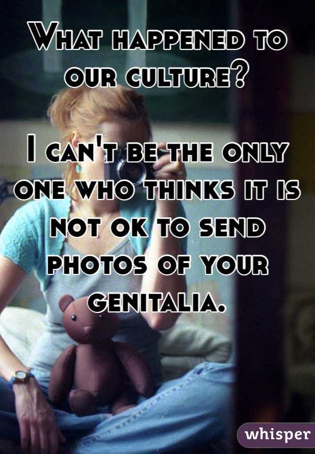 What happened to our culture?

I can't be the only one who thinks it is not ok to send photos of your genitalia.