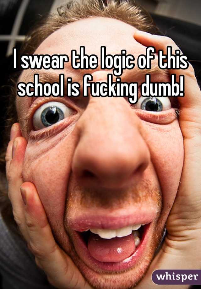 I swear the logic of this school is fucking dumb!