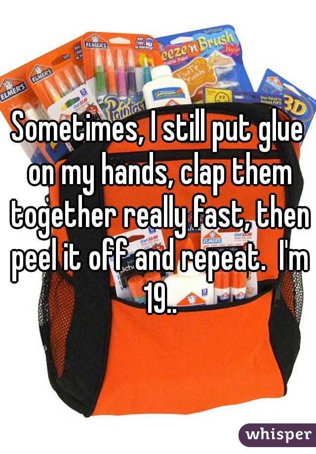 Sometimes, I still put glue on my hands, clap them together really fast, then peel it off and repeat.  I'm 19..