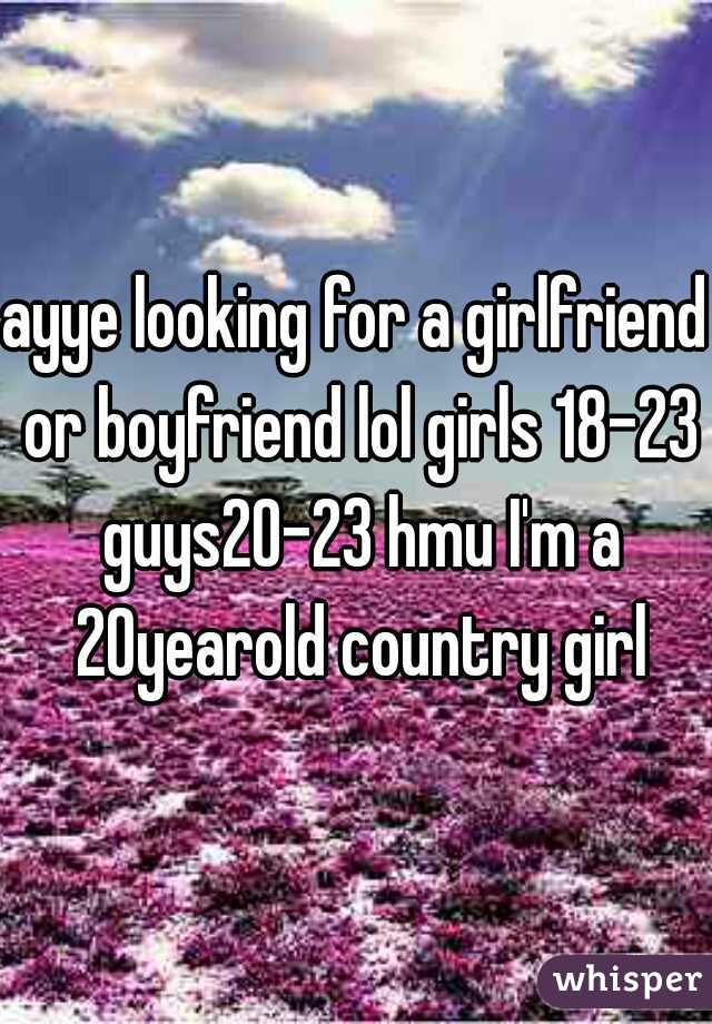 ayye looking for a girlfriend or boyfriend lol girls 18-23 guys20-23 hmu I'm a 20yearold country girl