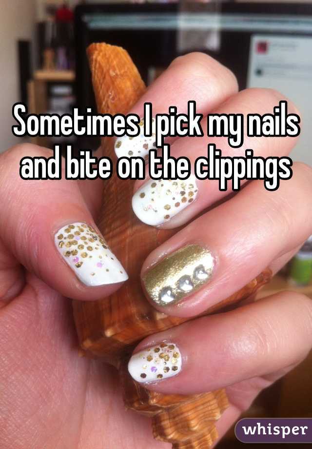 Sometimes I pick my nails and bite on the clippings
