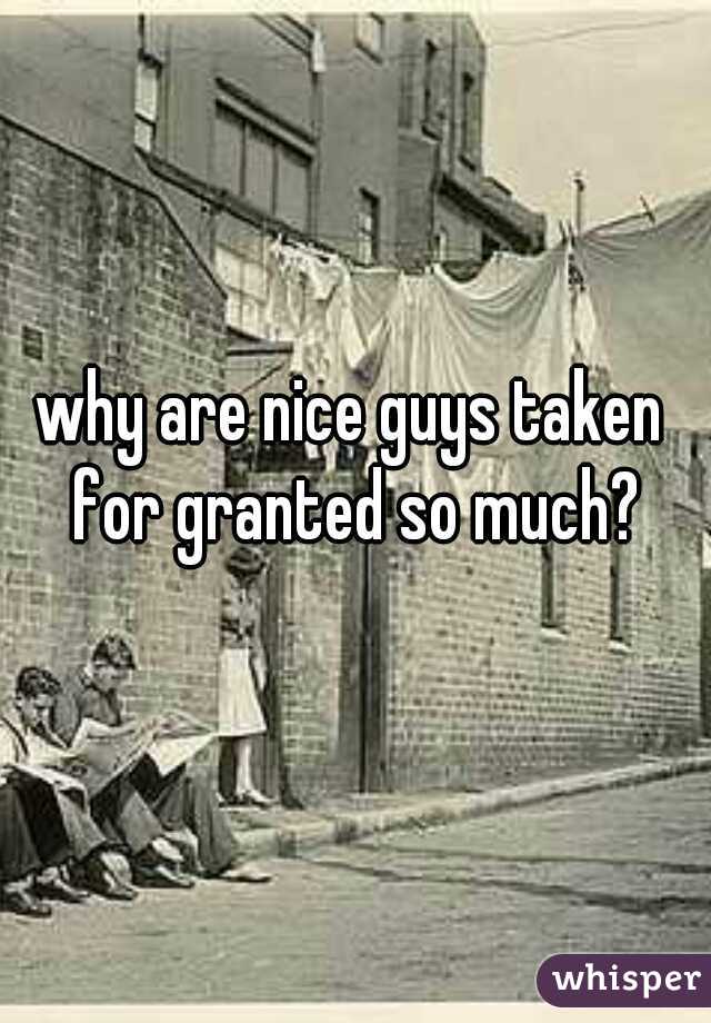why are nice guys taken for granted so much?