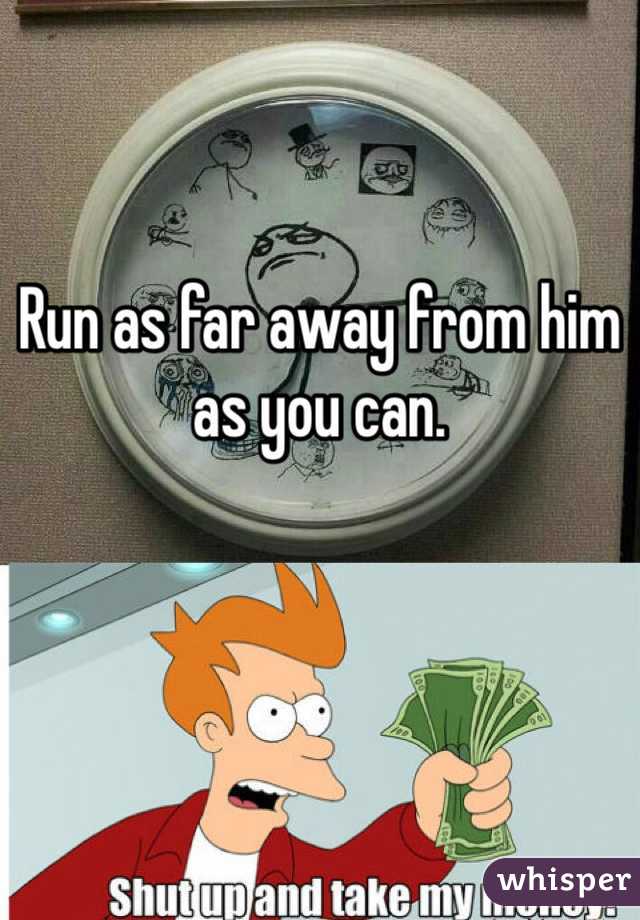 


Run as far away from him as you can. 