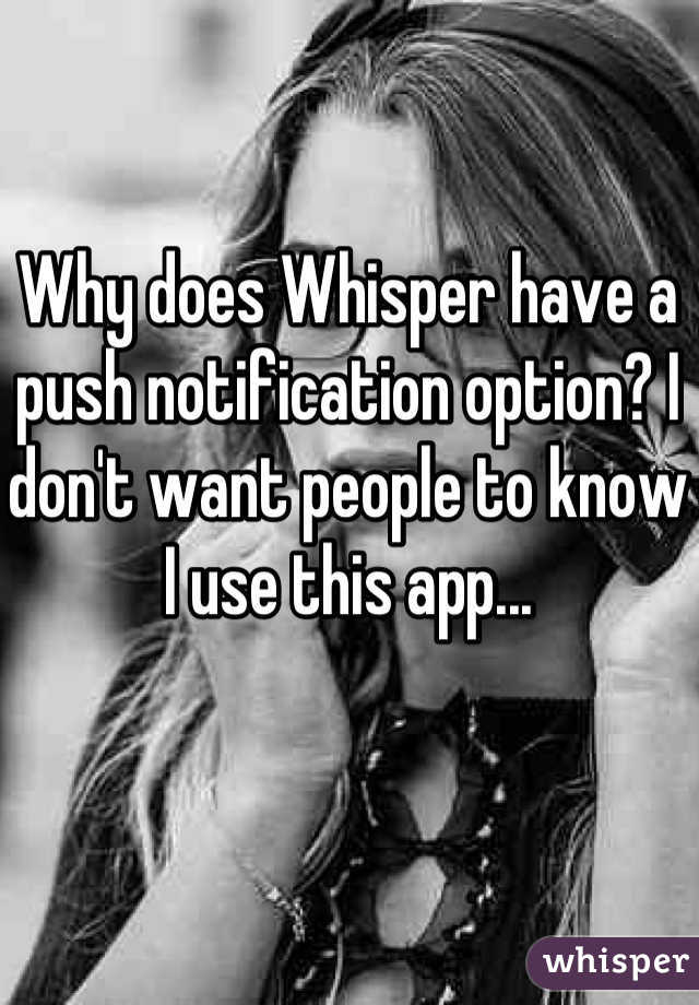 Why does Whisper have a push notification option? I don't want people to know I use this app...