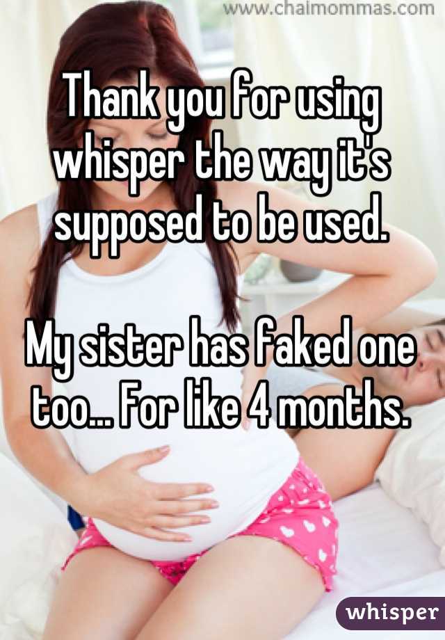 Thank you for using whisper the way it's supposed to be used.

My sister has faked one too... For like 4 months.