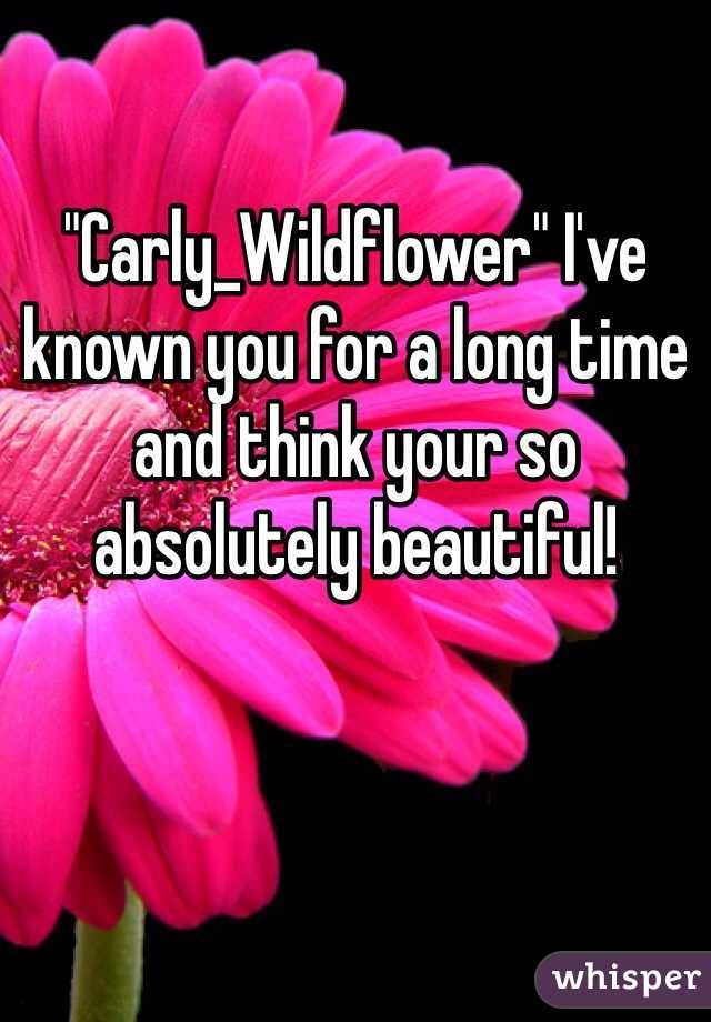 "Carly_Wildflower" I've known you for a long time and think your so absolutely beautiful!