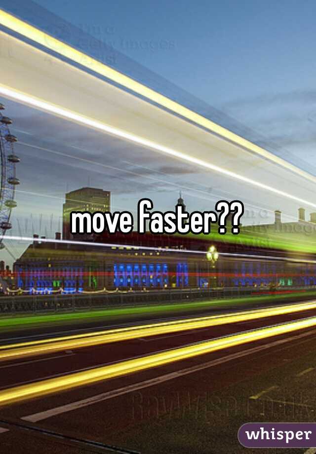 move faster??