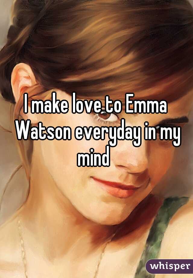 I make love to Emma Watson everyday in my mind  