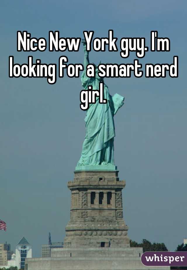Nice New York guy. I'm looking for a smart nerd girl.