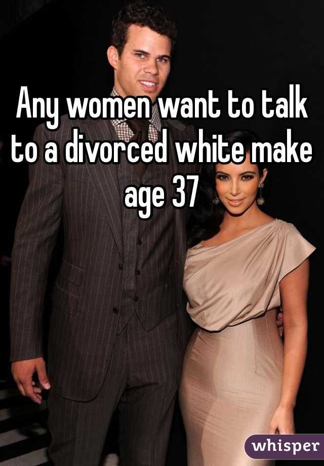 Any women want to talk  to a divorced white make age 37 