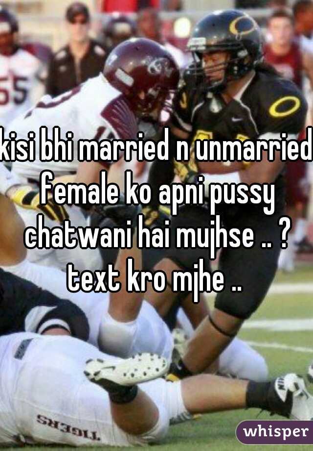 kisi bhi married n unmarried female ko apni pussy chatwani hai mujhse .. ? text kro mjhe .. 