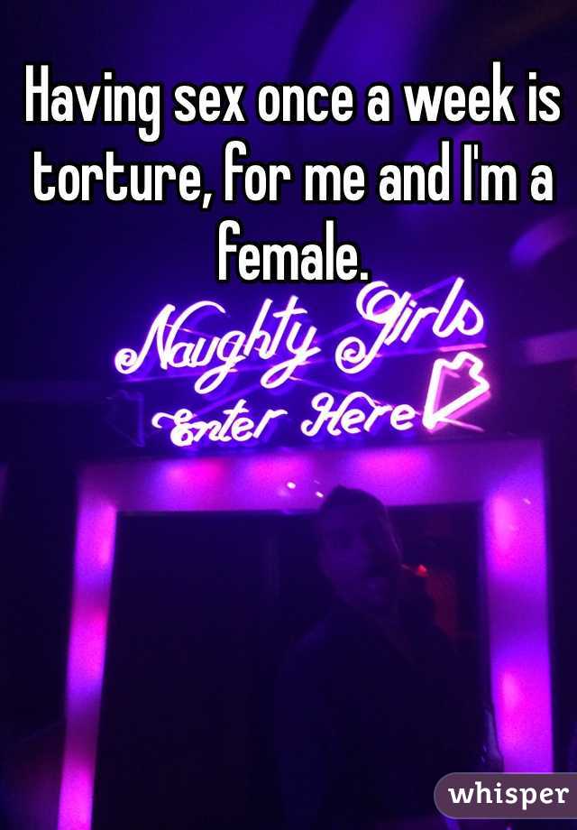 Having sex once a week is torture, for me and I'm a female. 