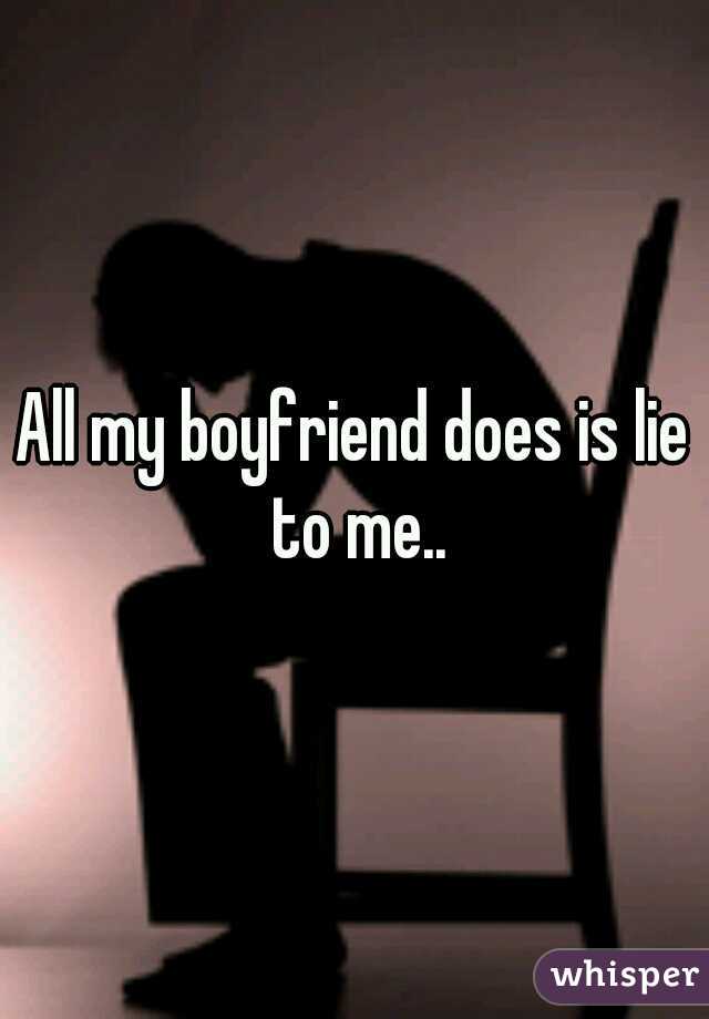 All my boyfriend does is lie to me..