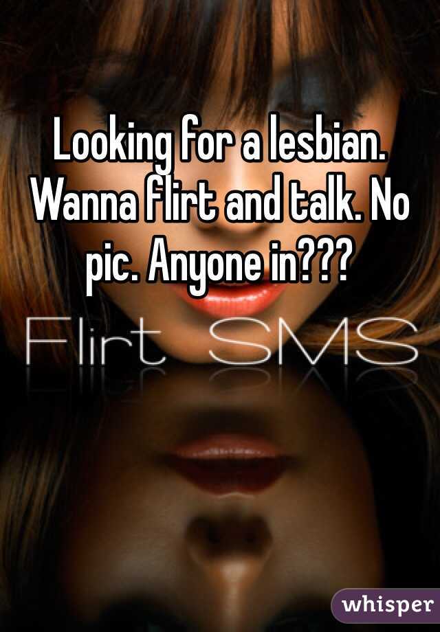 Looking for a lesbian. Wanna flirt and talk. No pic. Anyone in???
