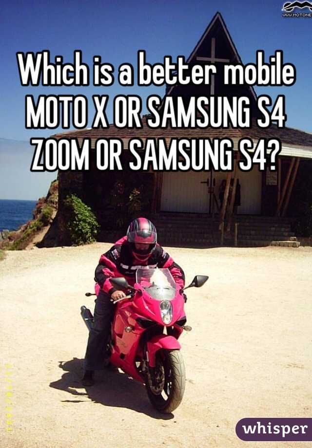 Which is a better mobile MOTO X OR SAMSUNG S4 ZOOM OR SAMSUNG S4?