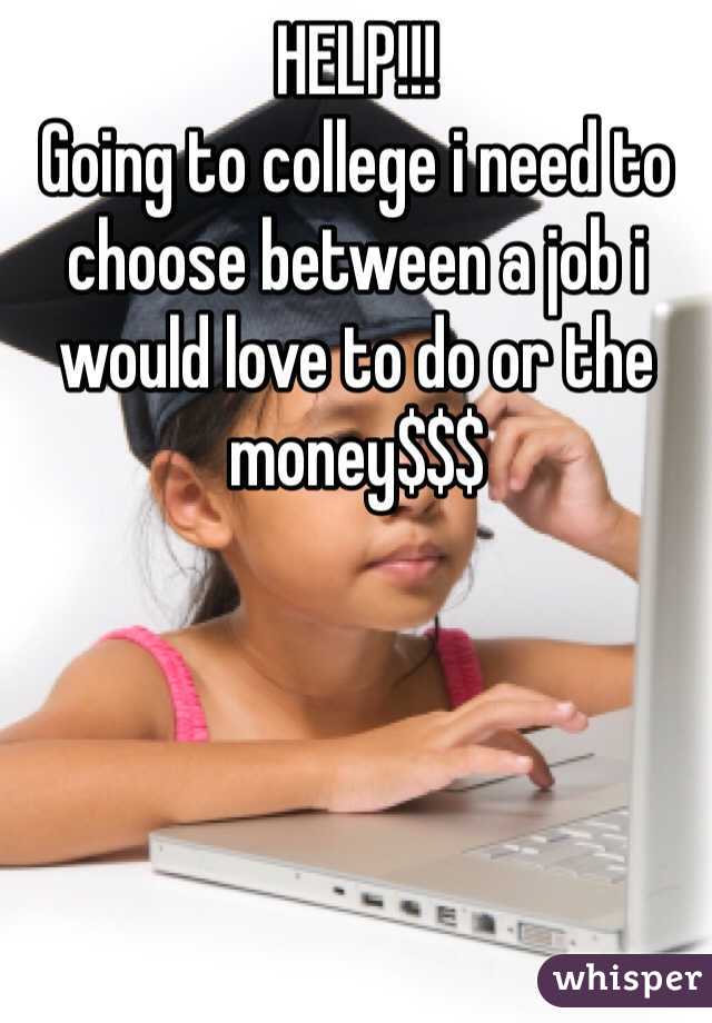 HELP!!!
Going to college i need to choose between a job i would love to do or the money$$$ 