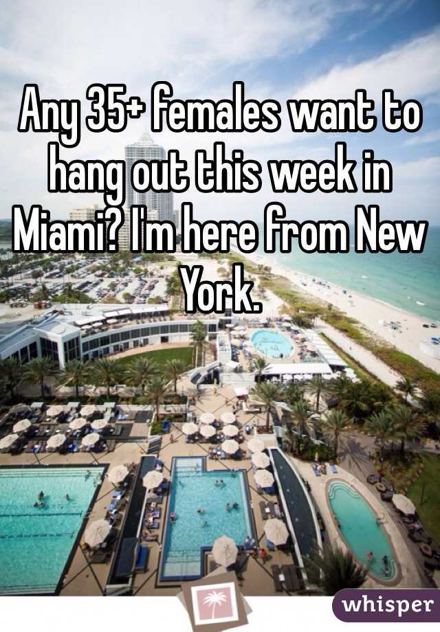 Any 35+ females want to hang out this week in Miami? I'm here from New York.