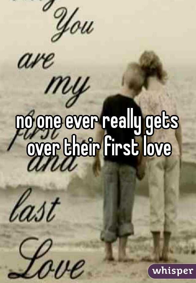 no one ever really gets over their first love