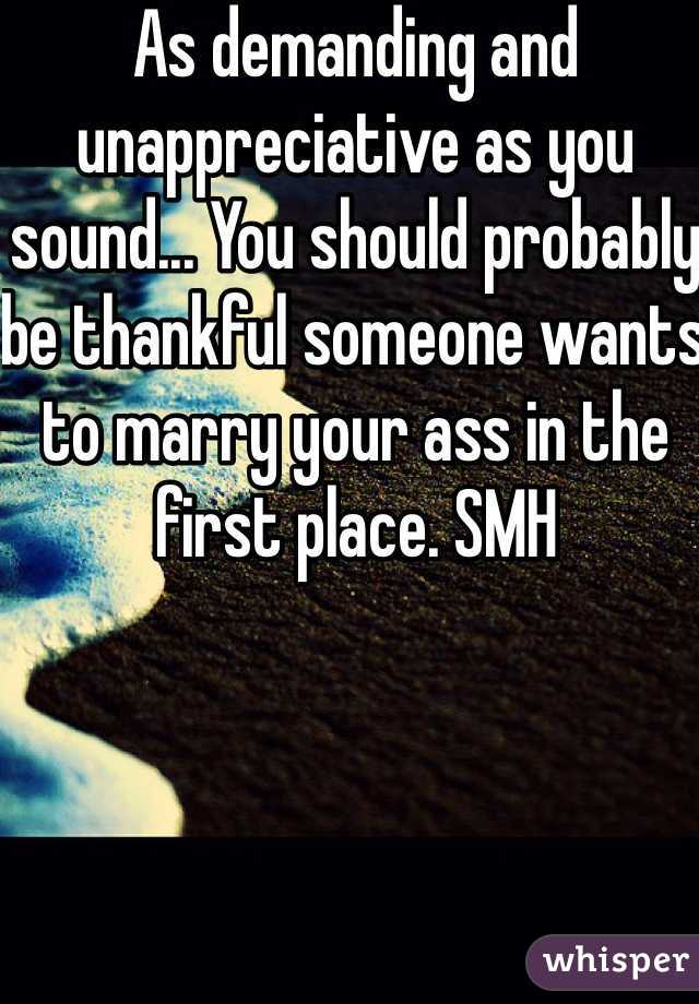 As demanding and unappreciative as you sound... You should probably be thankful someone wants to marry your ass in the first place. SMH