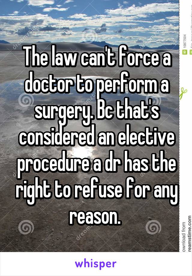 The law can't force a doctor to perform a surgery. Bc that's considered an elective procedure a dr has the right to refuse for any reason. 