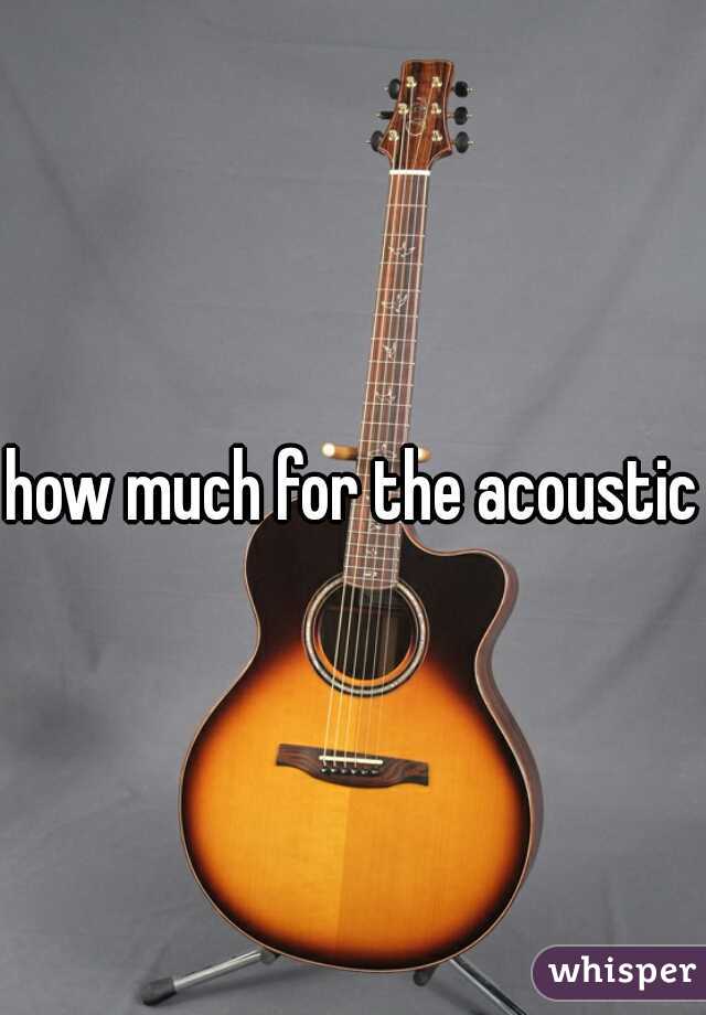 how much for the acoustic?