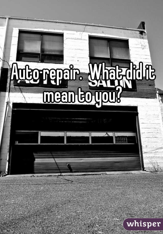 Auto repair.  What did it mean to you? 