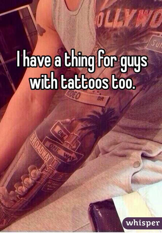 I have a thing for guys with tattoos too.