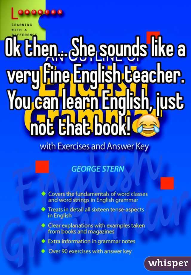 Ok then... She sounds like a very fine English teacher. You can learn English, just not that book! 😂