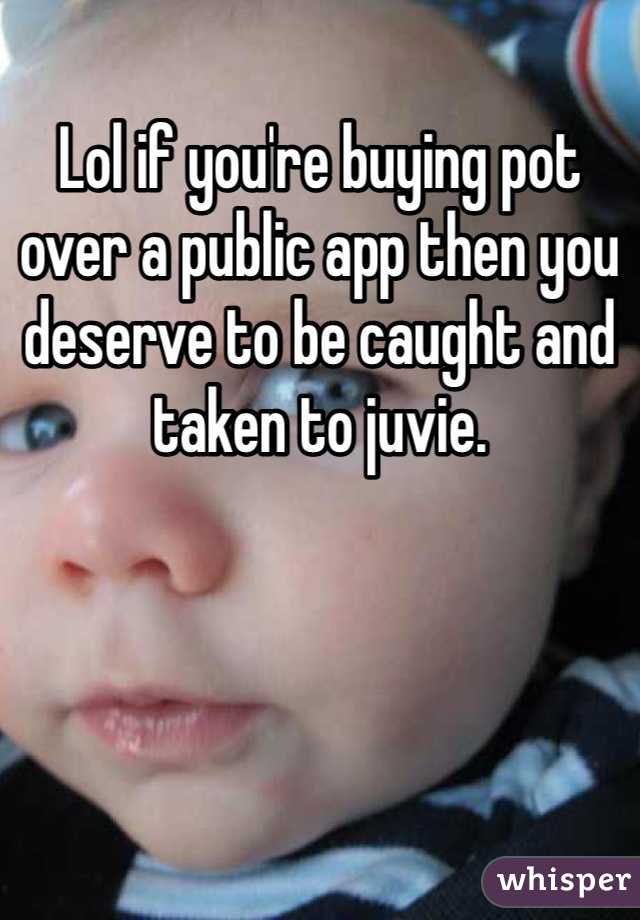 Lol if you're buying pot over a public app then you deserve to be caught and taken to juvie. 