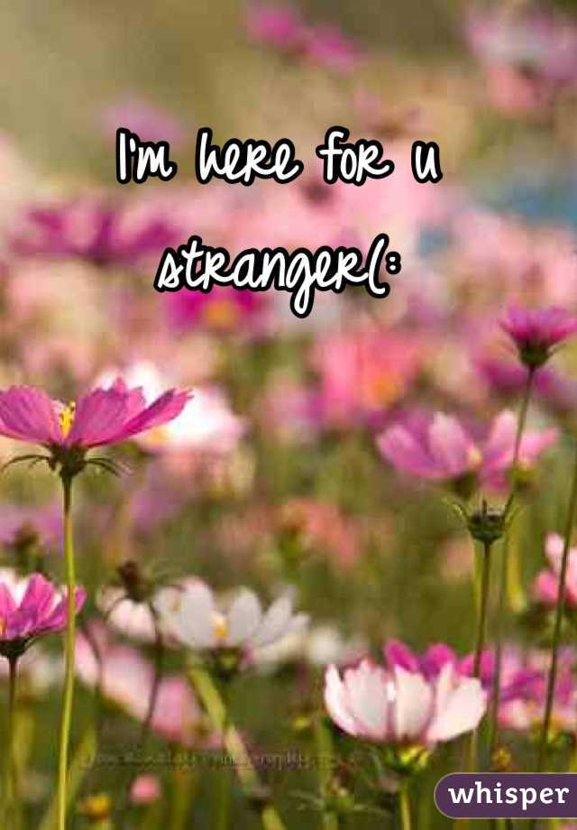 I'm here for u stranger(:
