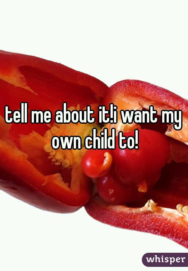 tell me about it!i want my own child to!