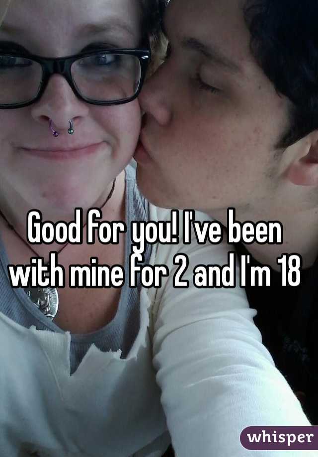Good for you! I've been with mine for 2 and I'm 18