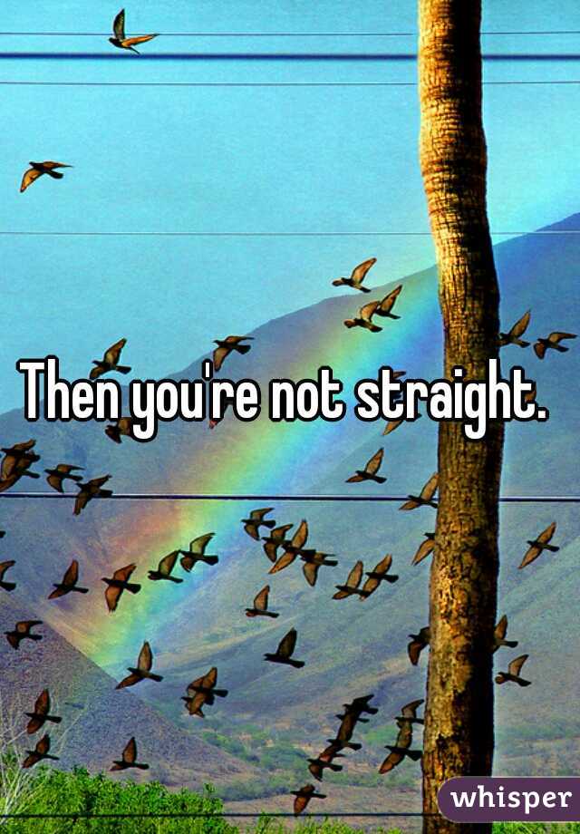 Then you're not straight. 