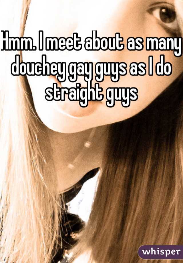 Hmm. I meet about as many douchey gay guys as I do straight guys