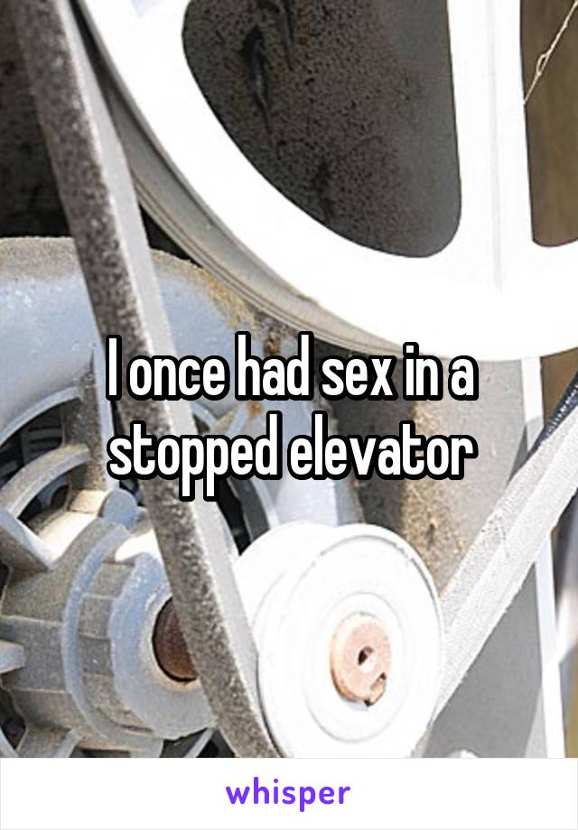 I once had sex in a stopped elevator