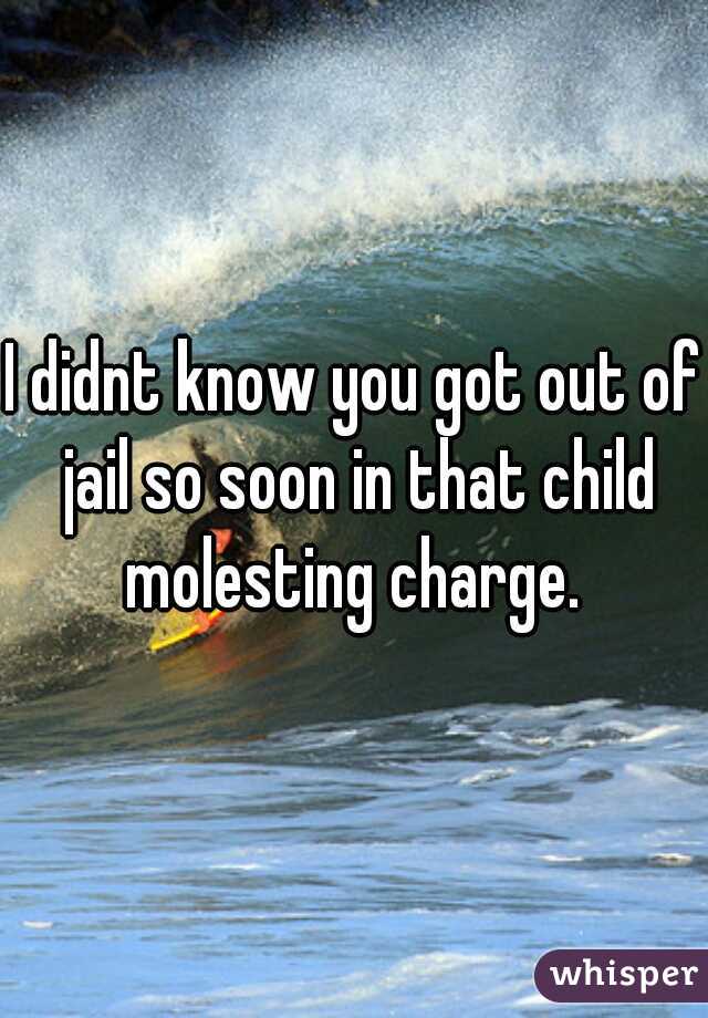 I didnt know you got out of jail so soon in that child molesting charge. 
