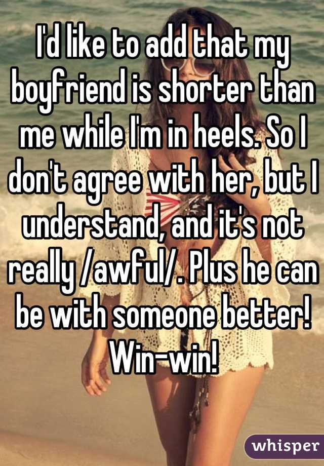 I'd like to add that my boyfriend is shorter than me while I'm in heels. So I don't agree with her, but I understand, and it's not really /awful/. Plus he can be with someone better! Win-win!