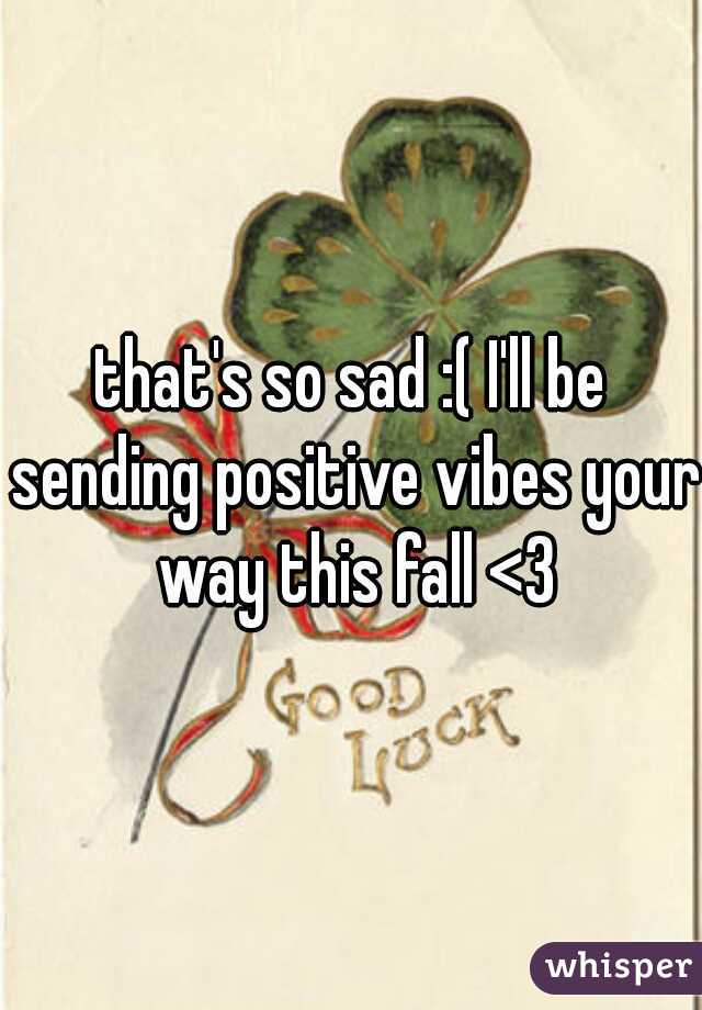 that's so sad :( I'll be sending positive vibes your way this fall <3