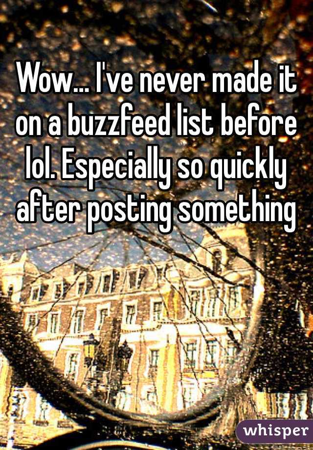 Wow… I've never made it on a buzzfeed list before lol. Especially so quickly after posting something