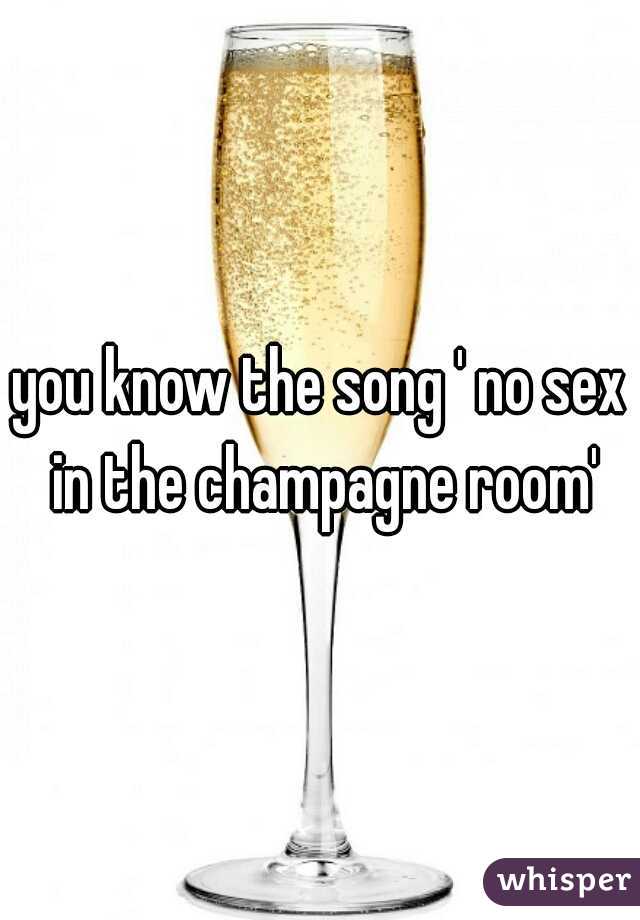 you know the song ' no sex in the champagne room'