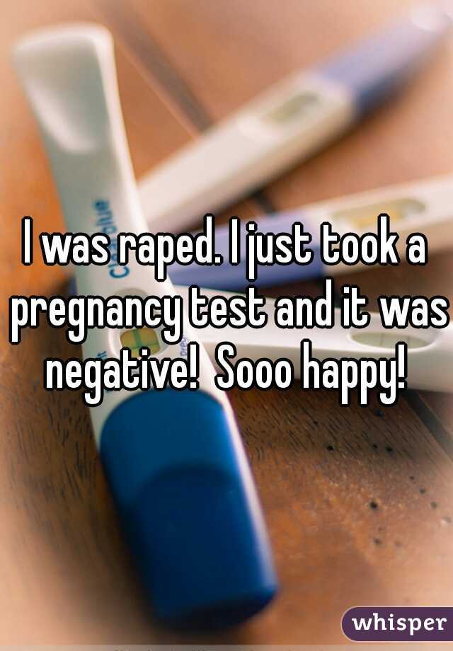 I was raped. I just took a pregnancy test and it was negative!  Sooo happy! 